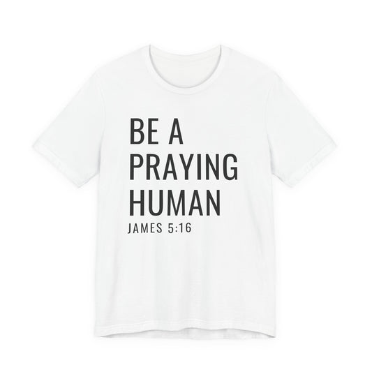Be a Praying Human T-Shirt — James 5:16 Inspirational Christian Tee