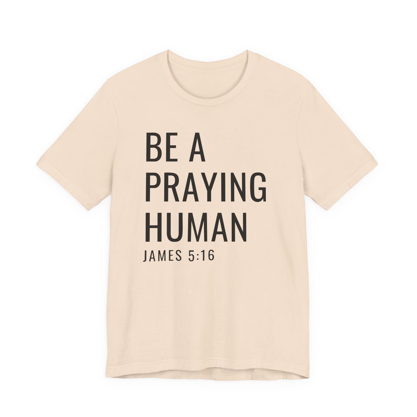 Be a Praying Human T-Shirt — James 5:16 Inspirational Christian Tee