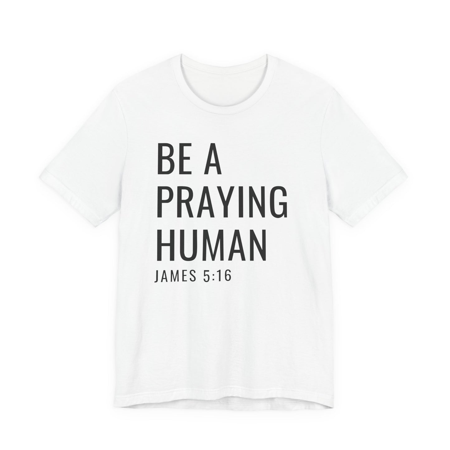 Be a Praying Human T-Shirt — James 5:16 Inspirational Christian Tee