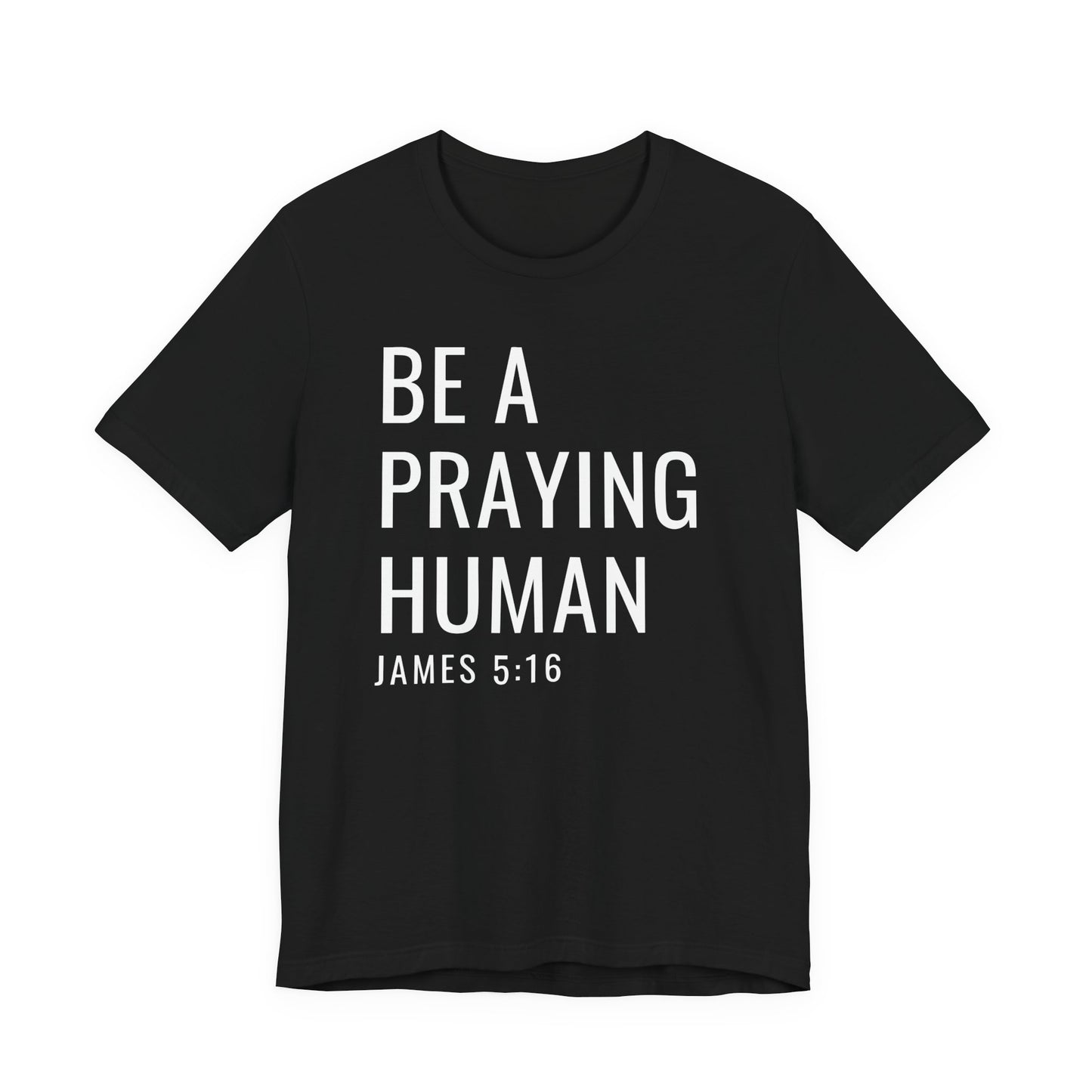 Be a Praying Human T-Shirt — James 5:16 Inspirational Christian Tee
