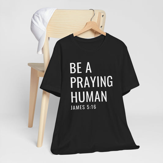 Be a Praying Human T-Shirt — James 5:16 Inspirational Christian Tee